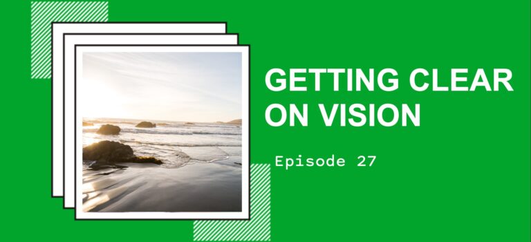 Episode 27 – Getting Clear on Vision